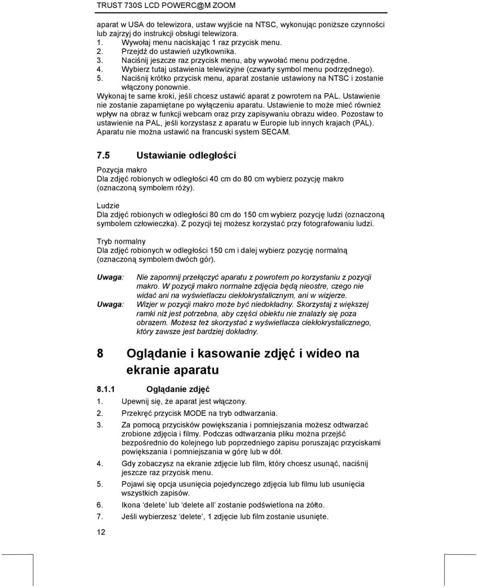 Naciśnij krótko przycisk menu, aparat zostanie ustawiony na NTSC i zostanie włączony ponownie. Wykonaj te same kroki, jeśli chcesz ustawić aparat z powrotem na PAL.