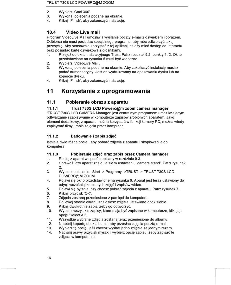 Aby sensownie korzystać z tej aplikacji należy mieć dostęp do Internetu oraz posiadać kartę dźwiękową z głośnikami. 1. Przejdź do okna instalacyjnego Trust. Patrz rozdział 9.2, punkty 1, 2.