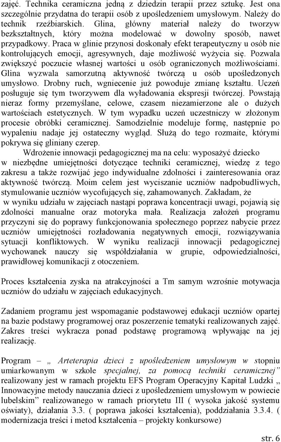 Praca w glinie przynosi doskonały efekt terapeutyczny u osób nie kontrolujących emocji, agresywnych, daje możliwość wyżycia się.