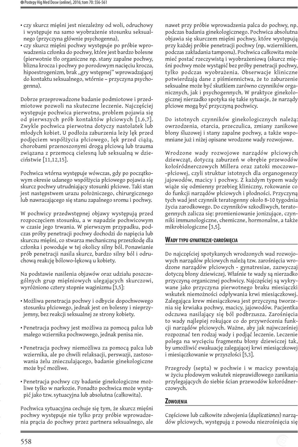 stany zapalne pochwy, blizna krocza i pochwy po porodowym nacięciu krocza, hipoestrogenizm, brak gry wstępnej wprowadzającej do kontaktu seksualnego, wtórnie przyczyna psychogenna).
