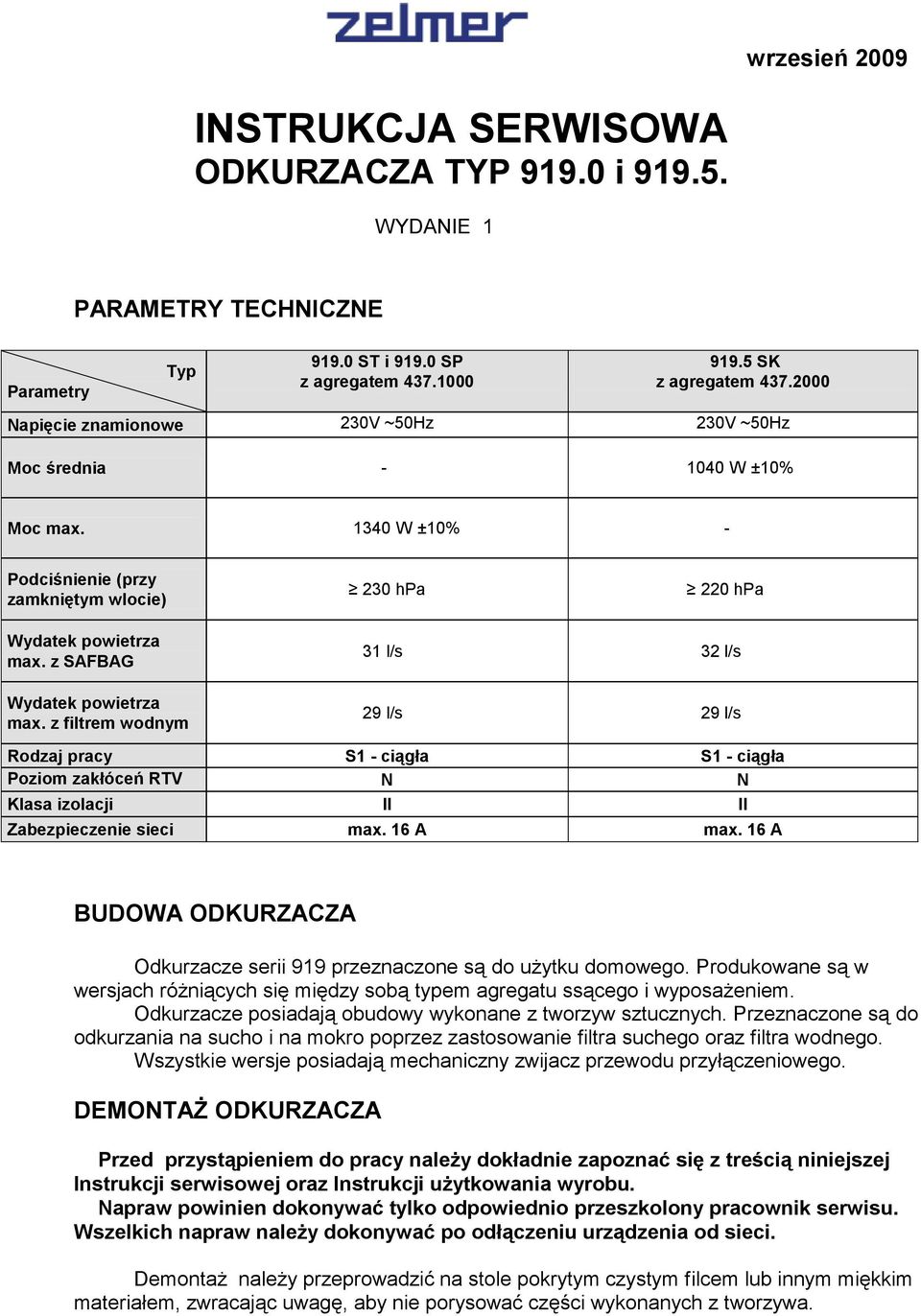 z SAFBAG Wydatek powietrza max. z filtrem wodnym 31 l/s 32 l/s 29 l/s 29 l/s Rodzaj pracy S1 - ciągła S1 - ciągła Poziom zakłóceń RTV N N Klasa izolacji II II Zabezpieczenie sieci max. 16 A max.