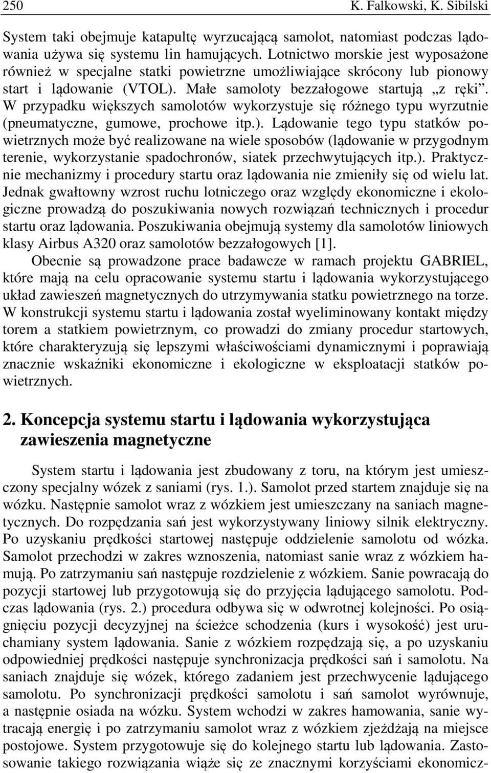 W przypadku większych samolotów wykorzystuje się różnego typu wyrzutnie (pneumatyczne, gumowe, prochowe itp.).