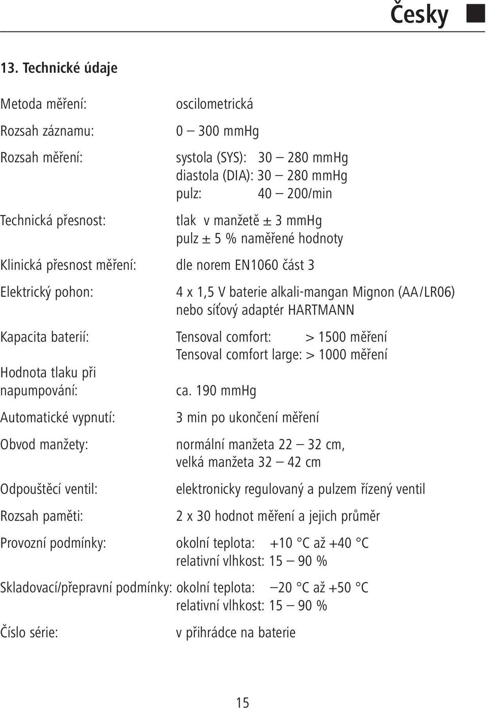 mmhg pulz ± 5 % naměřené hodnoty Klinická přesnost měření: dle norem EN1060 část 3 Elektrický pohon: 4 x 1,5 V baterie alkali-mangan Mignon (AA/LR06) nebo síťový adaptér HARTMANN Kapacita baterií:
