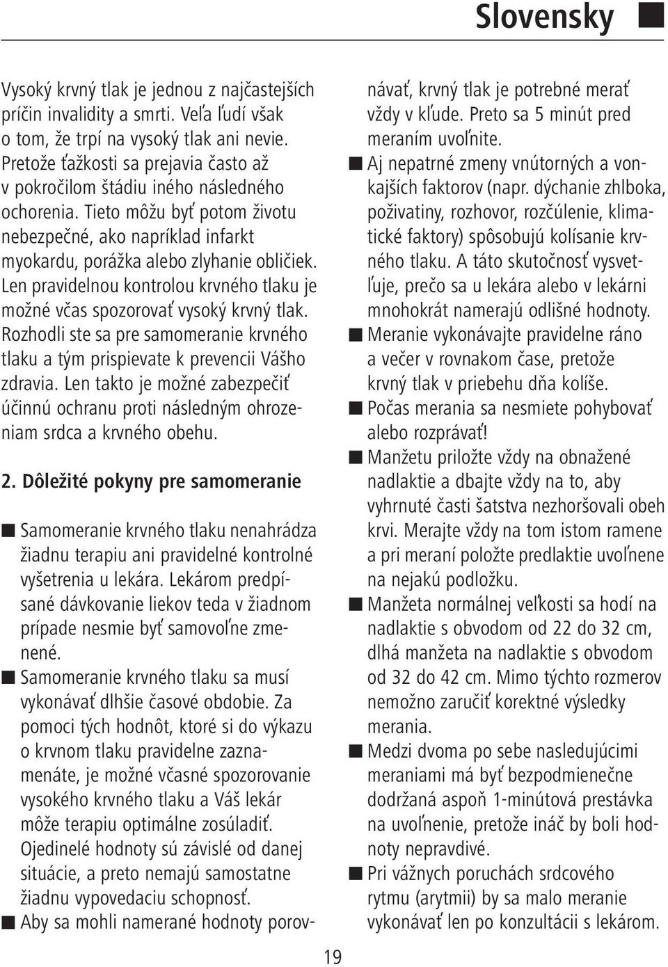 Len pravidelnou kontrolou krvného tlaku je možné včas spozorovať vysoký krvný tlak. Rozhodli ste sa pre samomeranie krvného tlaku a tým prispievate k prevencii Vášho zdravia.