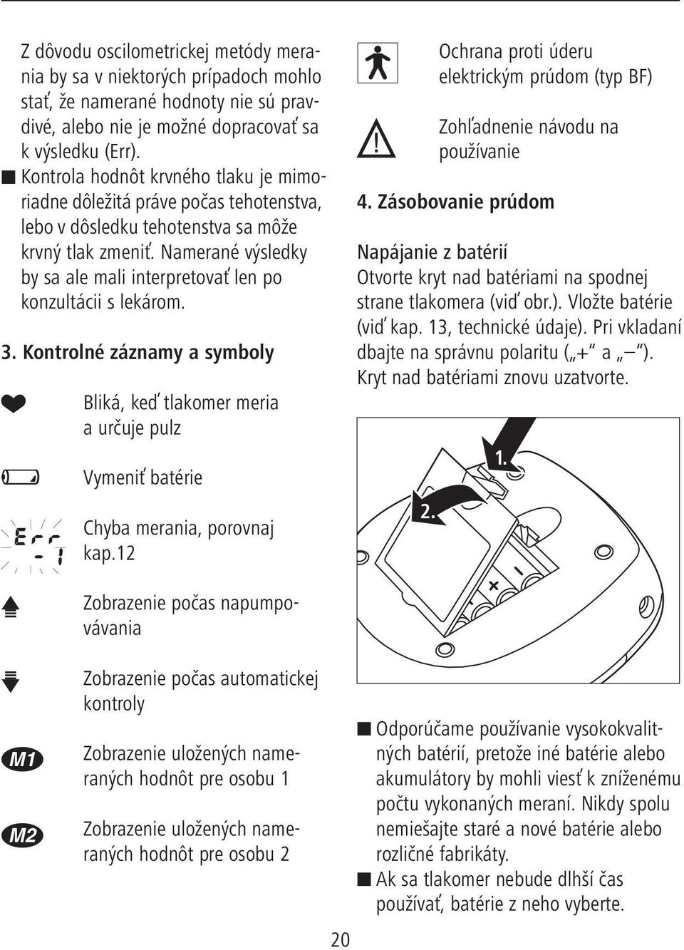 Namerané výsledky by sa ale mali interpretovať len po konzultácii s lekárom. 3. Kontrolné záznamy a symboly Bliká, keď tlakomer meria a určuje pulz Vymeniť batérie Chyba merania, porovnaj kap.