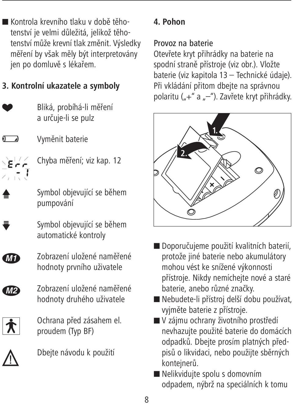 Pohon Provoz na baterie Otevřete kryt přihrádky na baterie na spodní straně přístroje (viz obr.). Vložte baterie (viz kapitola 13 Technické údaje).
