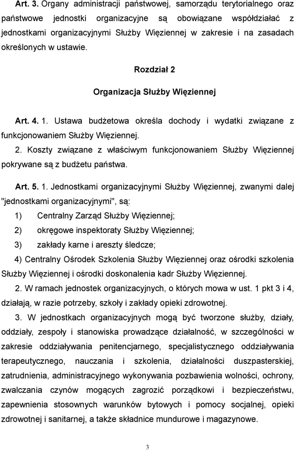 określonych w ustawie. Rozdział 2 Organizacja Służby Więziennej Art. 4. 1. Ustawa budżetowa określa dochody i wydatki związane z funkcjonowaniem Służby Więziennej. 2. Koszty związane z właściwym funkcjonowaniem Służby Więziennej pokrywane są z budżetu państwa.