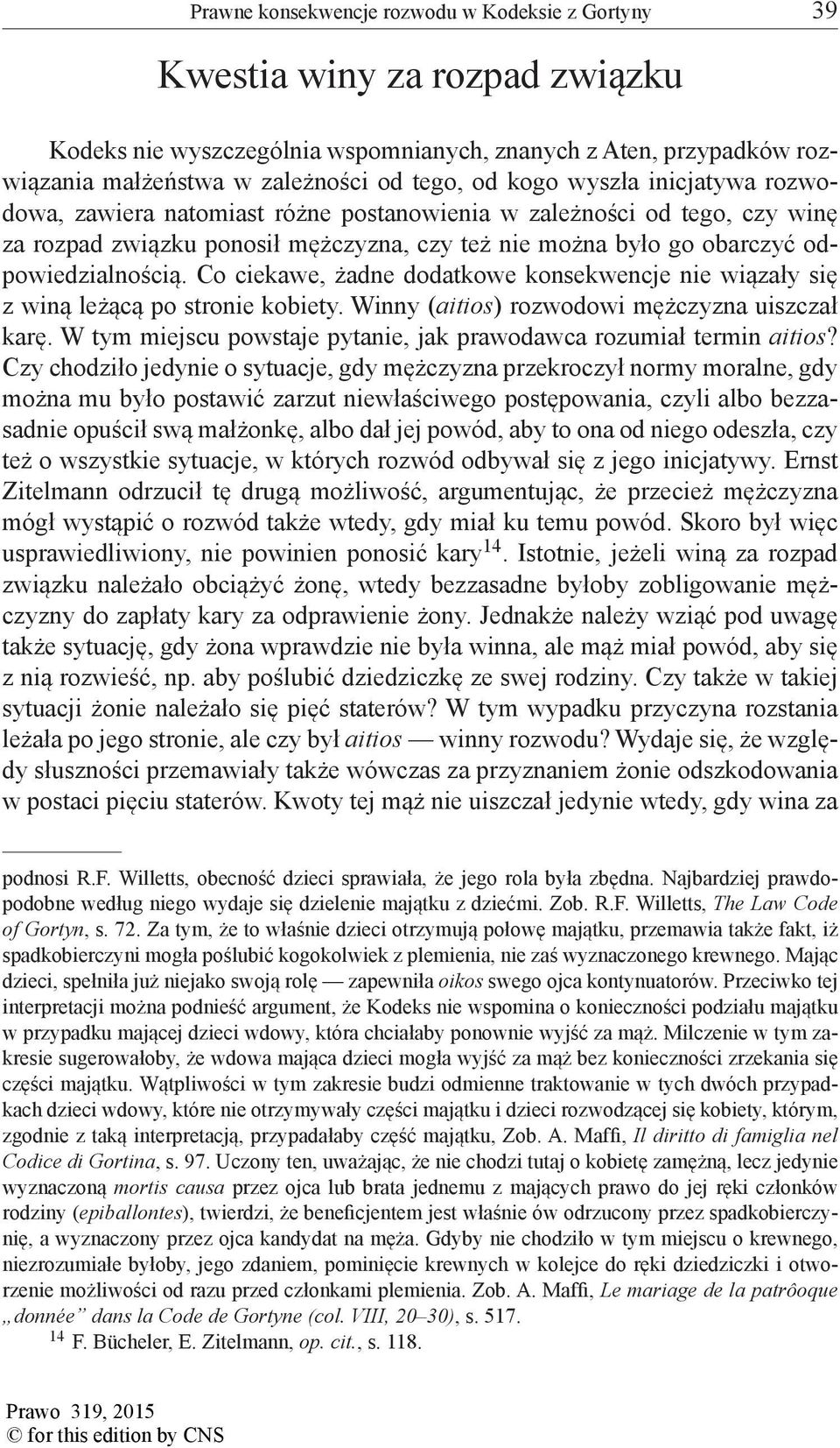 Co ciekawe, żadne dodatkowe konsekwencje nie wiązały się z winą leżącą po stronie kobiety. Winny (aitios) rozwodowi mężczyzna uiszczał karę.