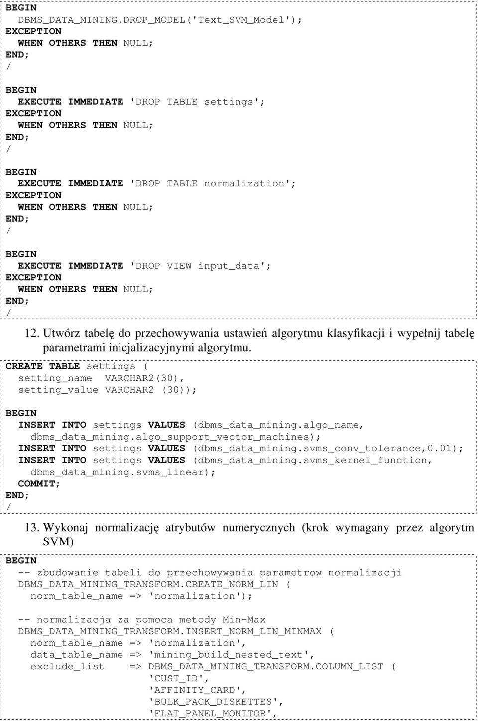 CREATE TABLE settings ( setting_name VARCHAR2(30), setting_value VARCHAR2 (30)); INSERT INTO settings VALUES (dbms_data_mining.algo_name, dbms_data_mining.
