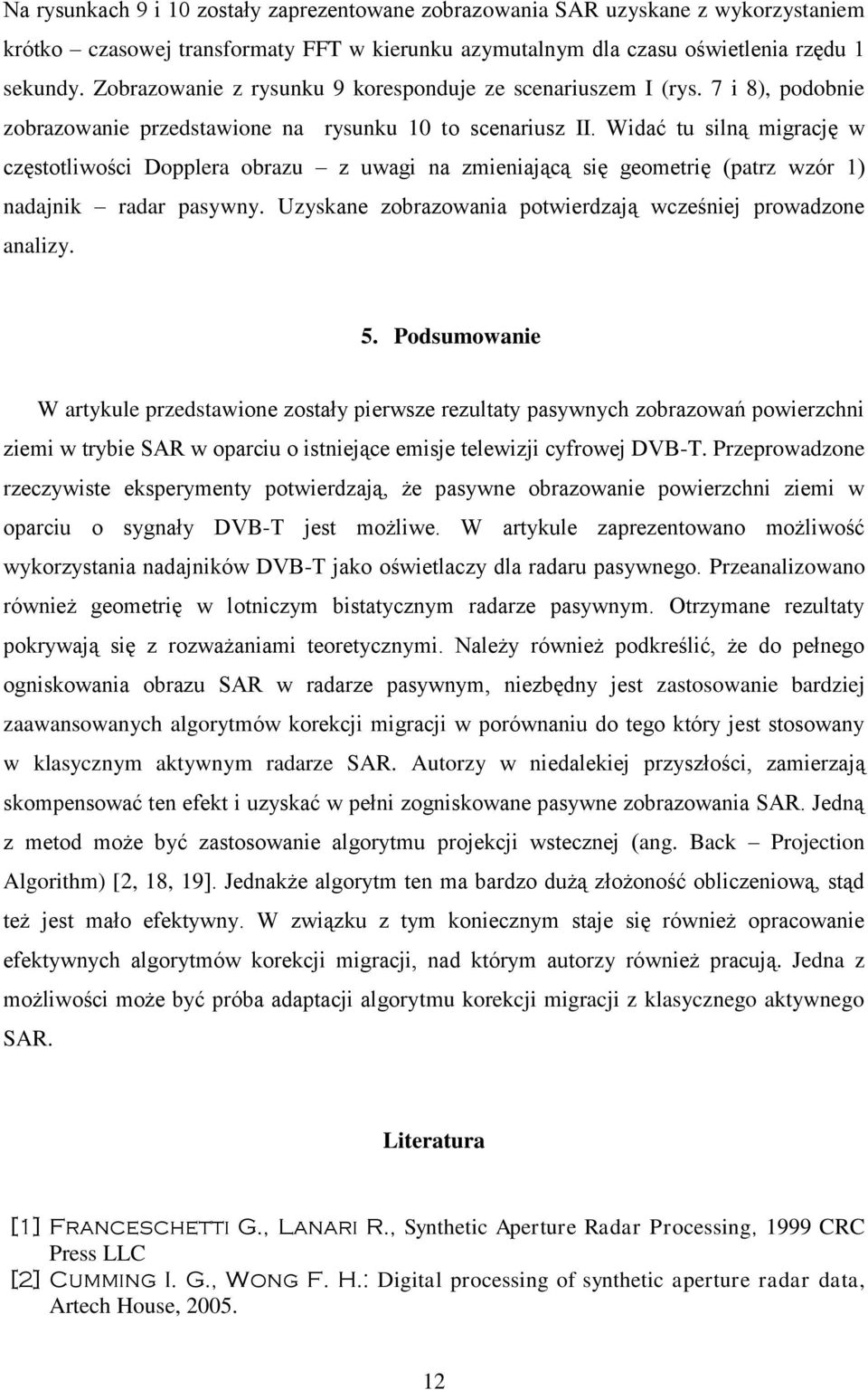 Widać tu silną migrację w częstotliwości Dopplera obrazu z uwagi na zmieniającą się geometrię (patrz wzór 1) nadajnik radar pasywny. Uzyskane zobrazowania potwierdzają wcześniej prowadzone analizy. 5.