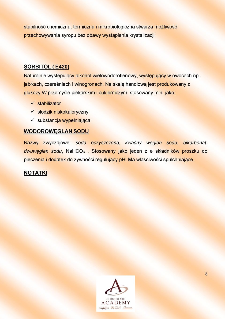 Na skalę handlową jest produkowany z glukozy.w przemyśle piekarskim i cukierniczym stosowany min.