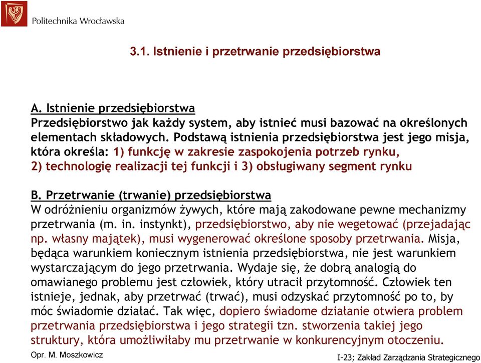 Przetrwanie (trwanie) przedsiębiorstwa W odróżnieniu organizmów żywych, które mają zakodowane pewne mechanizmy przetrwania (m. in. instynkt), przedsiębiorstwo, aby nie wegetować (przejadając np.