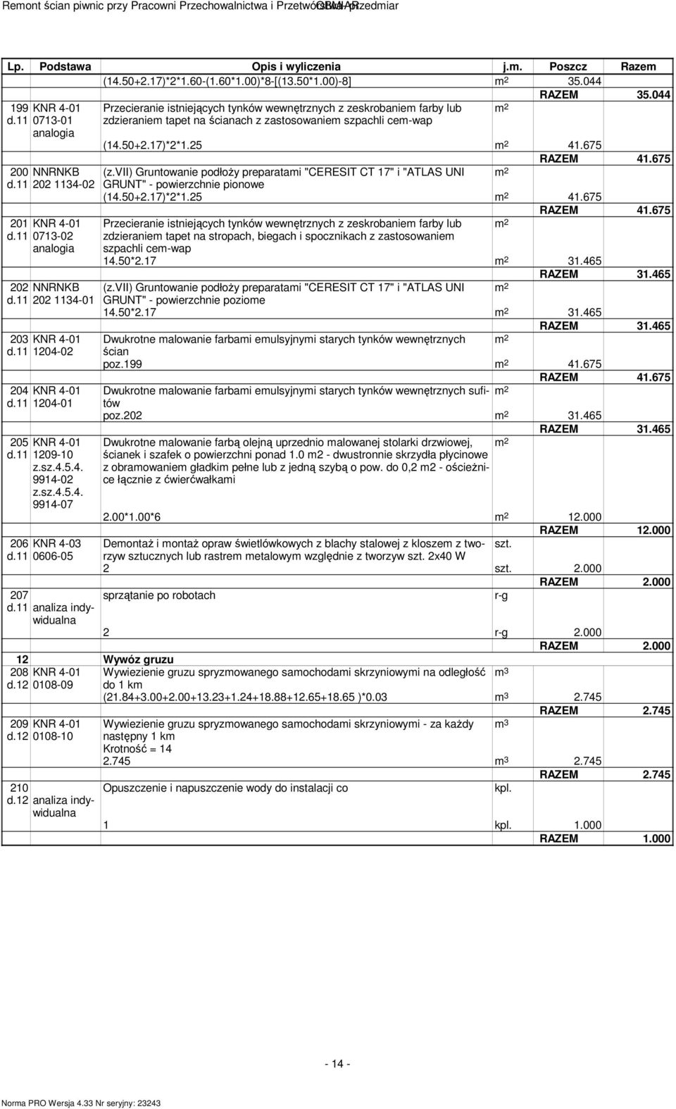 11 analiza indywidualna Przecieranie istniejących tynków wewnętrznych z zeskrobaniem farby lub zdzieraniem tapet na ścianach z zastosowaniem szpachli cem-wap (14.50+2.17)*2*1.25 41.675 RAZEM 41.