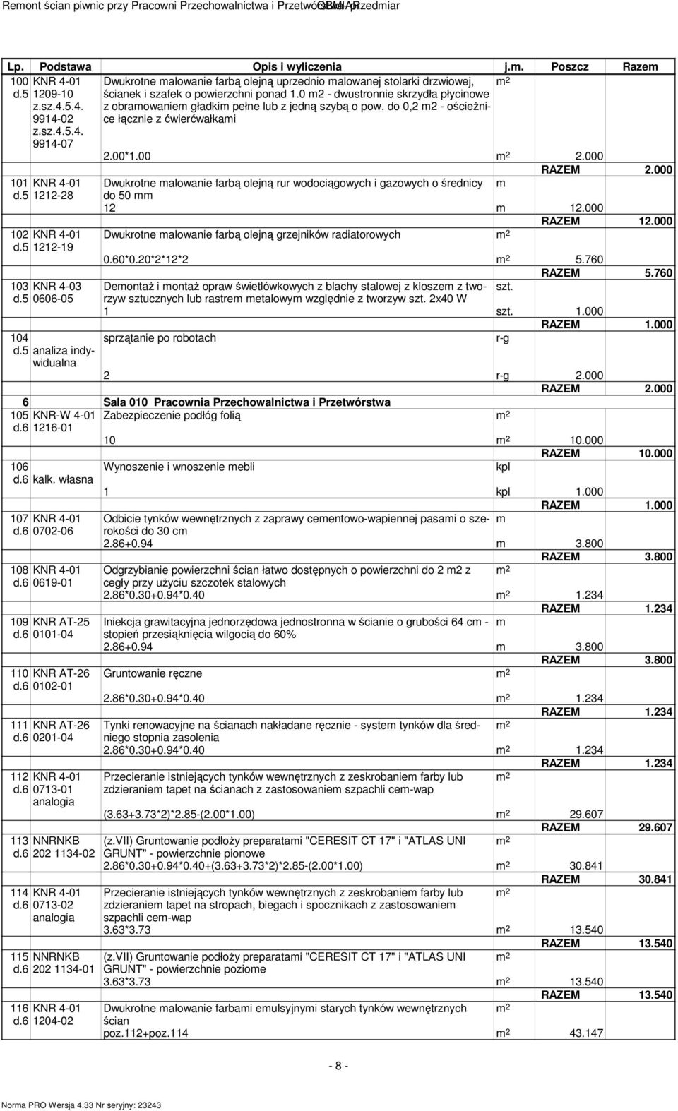 0 m2 - dwustronnie skrzydła płycinowe z obramowaniem gładkim pełne lub z jedną szybą o pow. do 0,2 m2 - ościeŝnice łącznie z ćwierćwałkami 2.00*1.00 2.000 RAZEM 2.