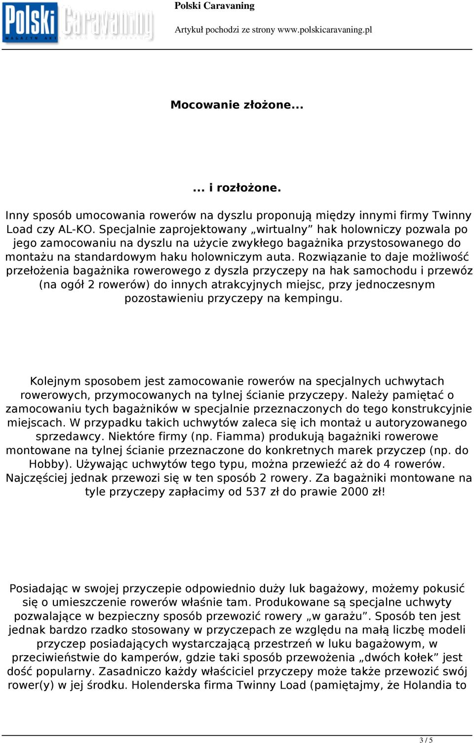 Rozwiązanie to daje możliwość przełożenia bagażnika rowerowego z dyszla przyczepy na hak samochodu i przewóz (na ogół 2 rowerów) do innych atrakcyjnych miejsc, przy jednoczesnym pozostawieniu