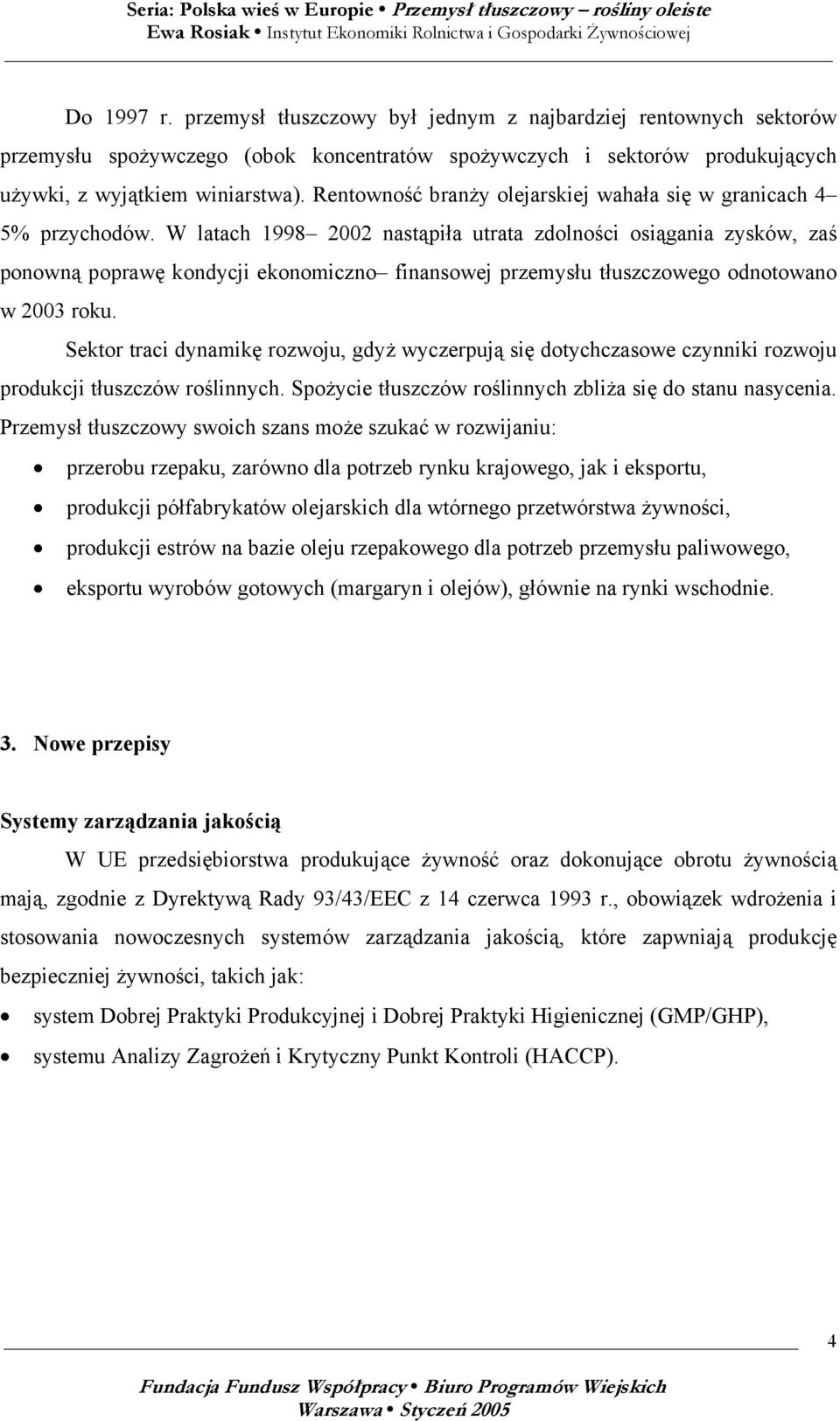 W latach 1998 2002 nastąpiła utrata zdolności osiągania zysków, zaś ponowną poprawę kondycji ekonomiczno finansowej przemysłu tłuszczowego odnotowano w 2003 roku.