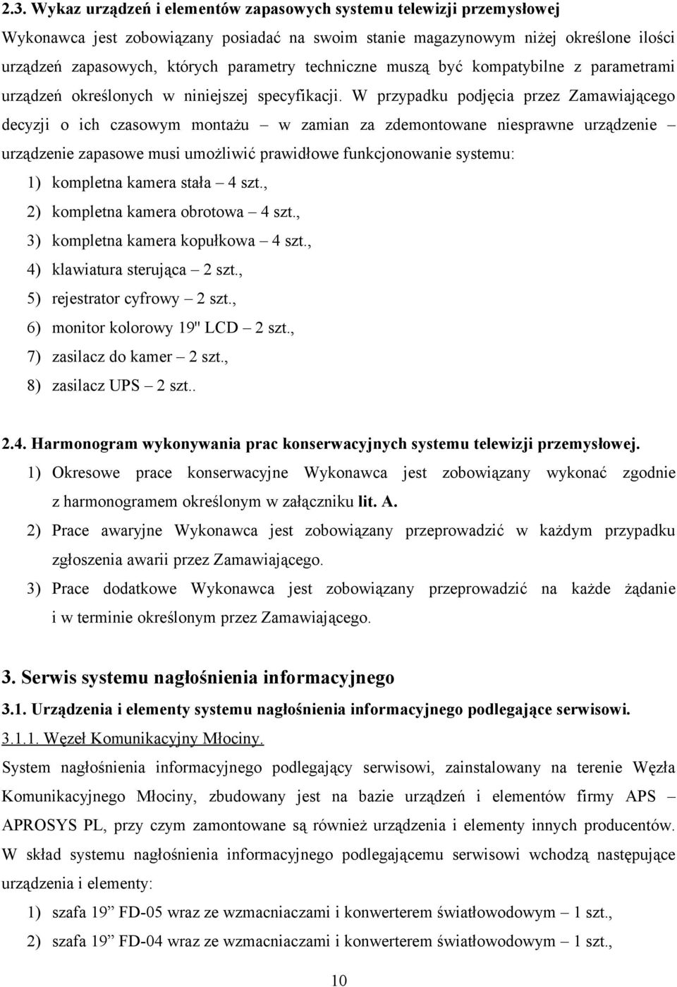 W przypadku podjęcia przez Zamawiającego decyzji o ich czasowym montażu w zamian za zdemontowane niesprawne urządzenie urządzenie zapasowe musi umożliwić prawidłowe funkcjonowanie systemu: 1)