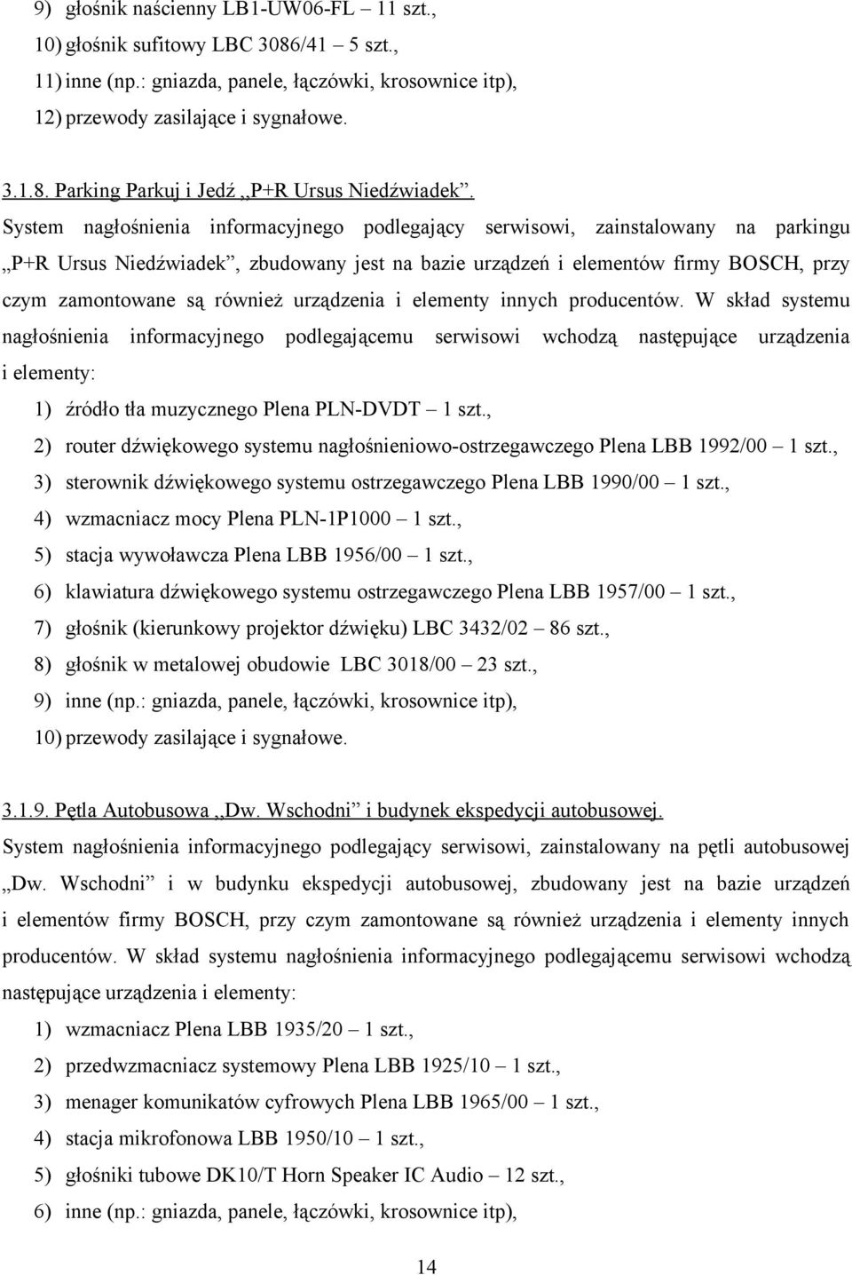 urządzenia i elementy innych producentów. W skład systemu nagłośnienia informacyjnego podlegającemu serwisowi wchodzą następujące urządzenia i elementy: 1) źródło tła muzycznego Plena PLN-DVDT 1 szt.