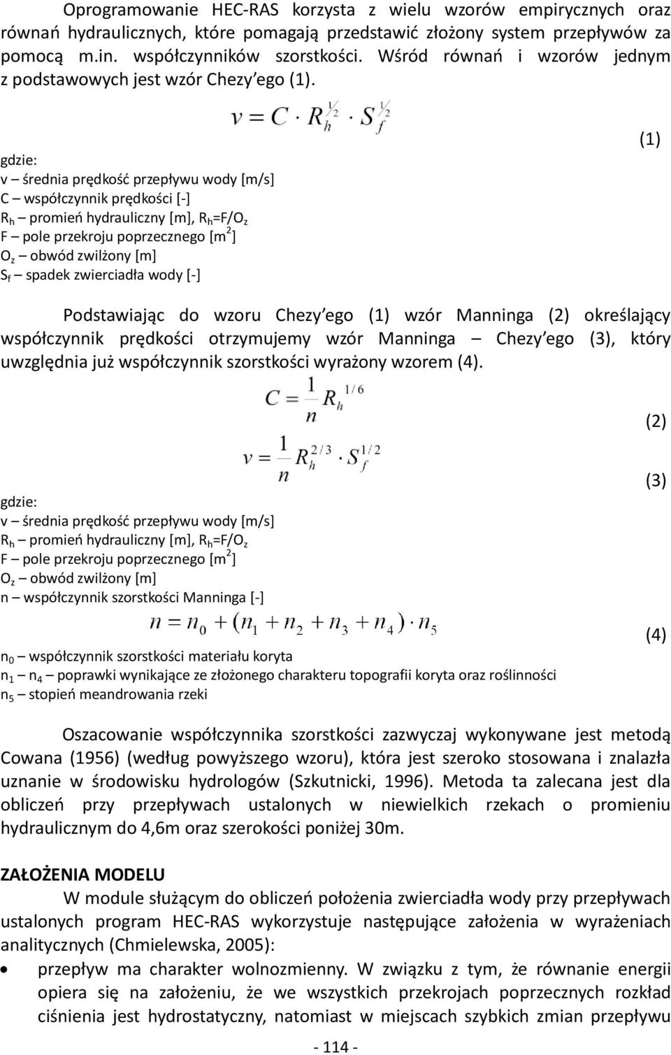 gdzie: v średnia prędkość przepływu wody [m/s] C współczynnik prędkości [-] R h promień hydrauliczny [m], R h =F/O z F pole przekroju poprzecznego [m 2 ] O z obwód zwilżony [m] S f spadek zwierciadła