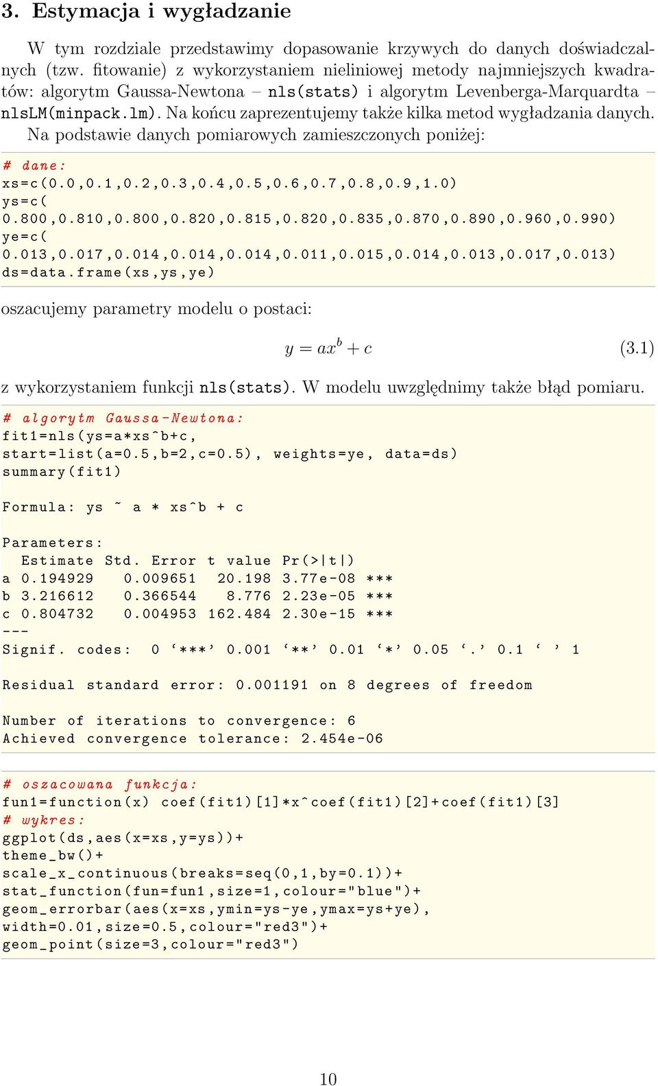 Na końcu zaprezentujemy także kilka metod wygładzania danych. Na podstawie danych pomiarowych zamieszczonych poniżej: # dane : xs=c (0.0,0.1,0.2,0.3,0.4,0.5,0.6,0.7,0.8,0.9,1.0) ys=c( 0.800,0.810,0.