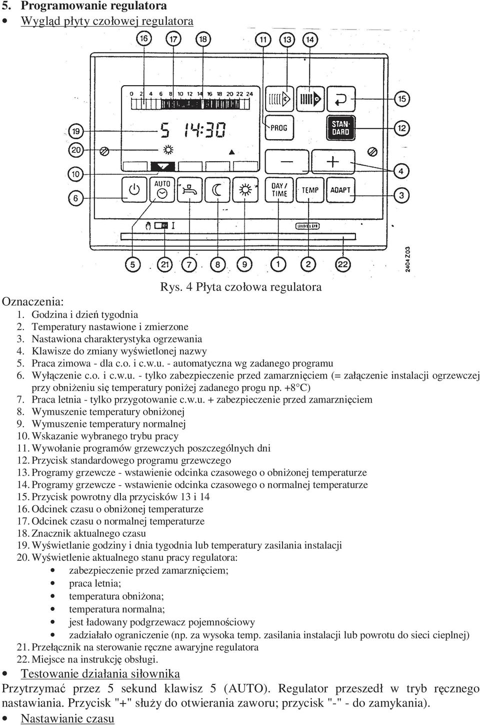 - automatyczna wg zadanego programu 6. Wyłączenie c.o. i c.w.u. - tylko zabezpieczenie przed zamarznięciem (= załączenie instalacji ogrzewczej przy obniŝeniu się temperatury poniŝej zadanego progu np.