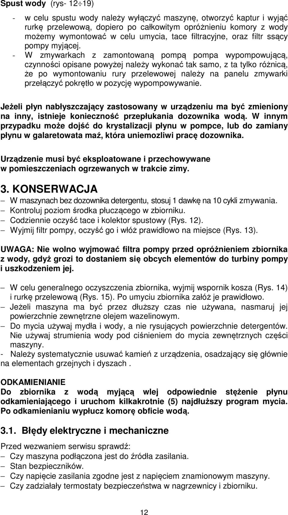 - W zmywarkach z zamontowaną pompą pompa wypompowującą, czynności opisane powyżej należy wykonać tak samo, z ta tylko różnicą, że po wymontowaniu rury przelewowej należy na panelu zmywarki przełączyć