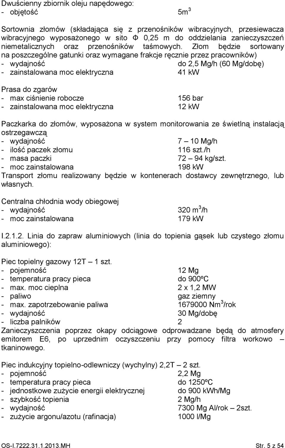 Złom będzie sortowany na poszczególne gatunki oraz wymagane frakcje ręcznie przez pracowników) - wydajność do 2,5 Mg/h (60 Mg/dobę) - zainstalowana moc elektryczna 41 kw Prasa do zgarów - max