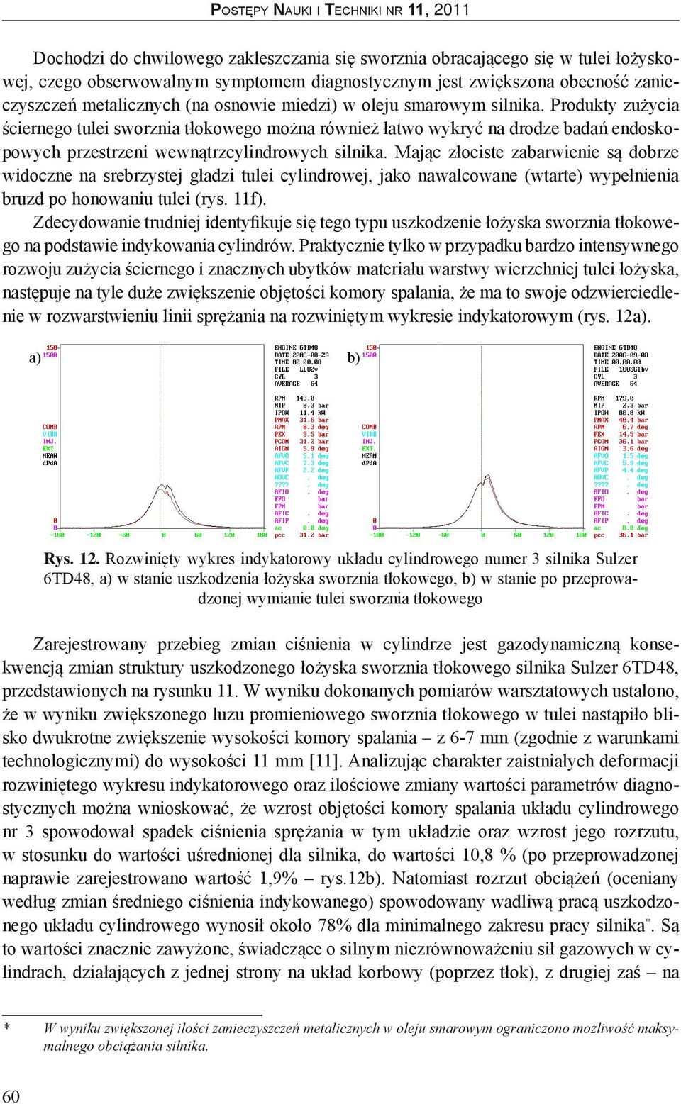 Mając złociste zabarwienie są dobrze widoczne na srebrzystej gładzi tulei cylindrowej, jako nawalcowane (wtarte) wypełnienia bruzd po honowaniu tulei (rys. 11f).