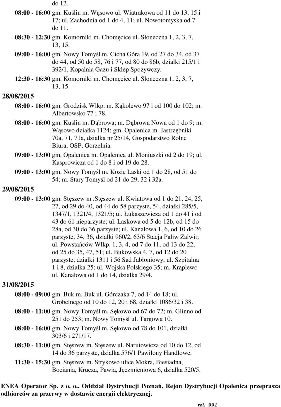 12:30-16:30 gm. Komorniki m. Chomęcice ul. Słoneczna 1, 2, 3, 7, 13, 15. 28/08/2015 08:00-16:00 gm. Grodzisk Wlkp. m. Kąkolewo 97 i od 100 do 102; m. Albertowsko 77 i 78. 08:00-16:00 gm. Kuślin m.