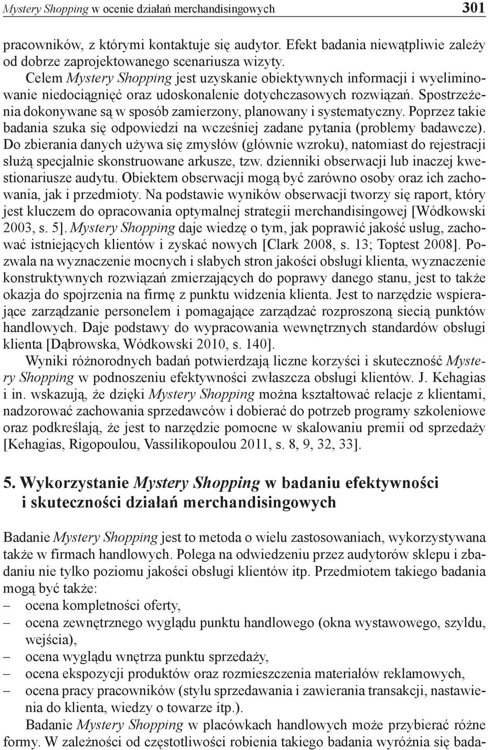 Spostrzeżenia dokonywane są w sposób zamierzony, planowany i systematyczny. Poprzez takie badania szuka się odpowiedzi na wcześniej zadane pytania (problemy badawcze).