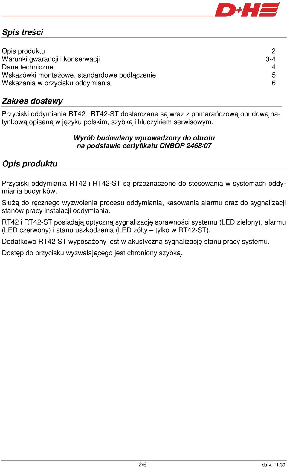 Opis produktu Wyrób budowlany wprowadzony do obrotu na podstawie certyfikatu CNBOP 2468/07 Przyciski oddymiania RT42 i są przeznaczone do stosowania w systemach oddymiania budynków.