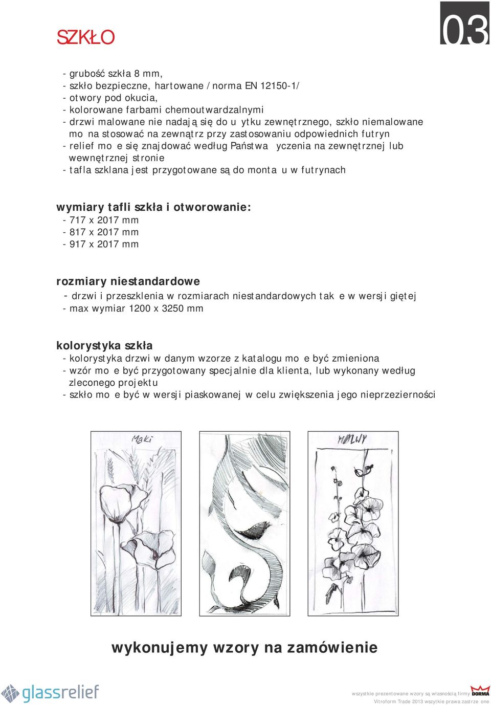 przygotowane są do montażu w futrynach wymiary tafli szkła i otworowanie: - 717 x 2017 mm - 817 x 2017 mm - 917 x 2017 mm rozmiary niestandardowe - drzwi i przeszklenia w rozmiarach niestandardowych