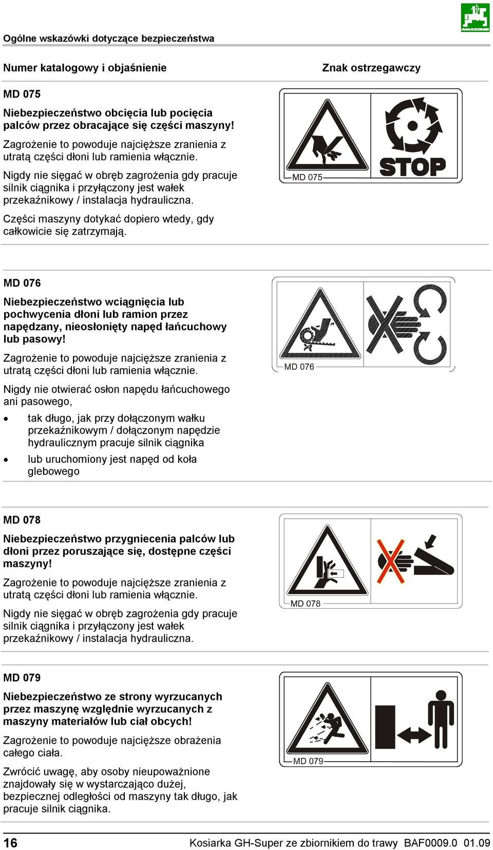 Nigdy nie sięgać w obręb zagrożenia gdy pracuje silnik ciągnika i przyłączony jest wałek przekaźnikowy / instalacja hydrauliczna. Części maszyny dotykać dopiero wtedy, gdy całkowicie się zatrzymają.