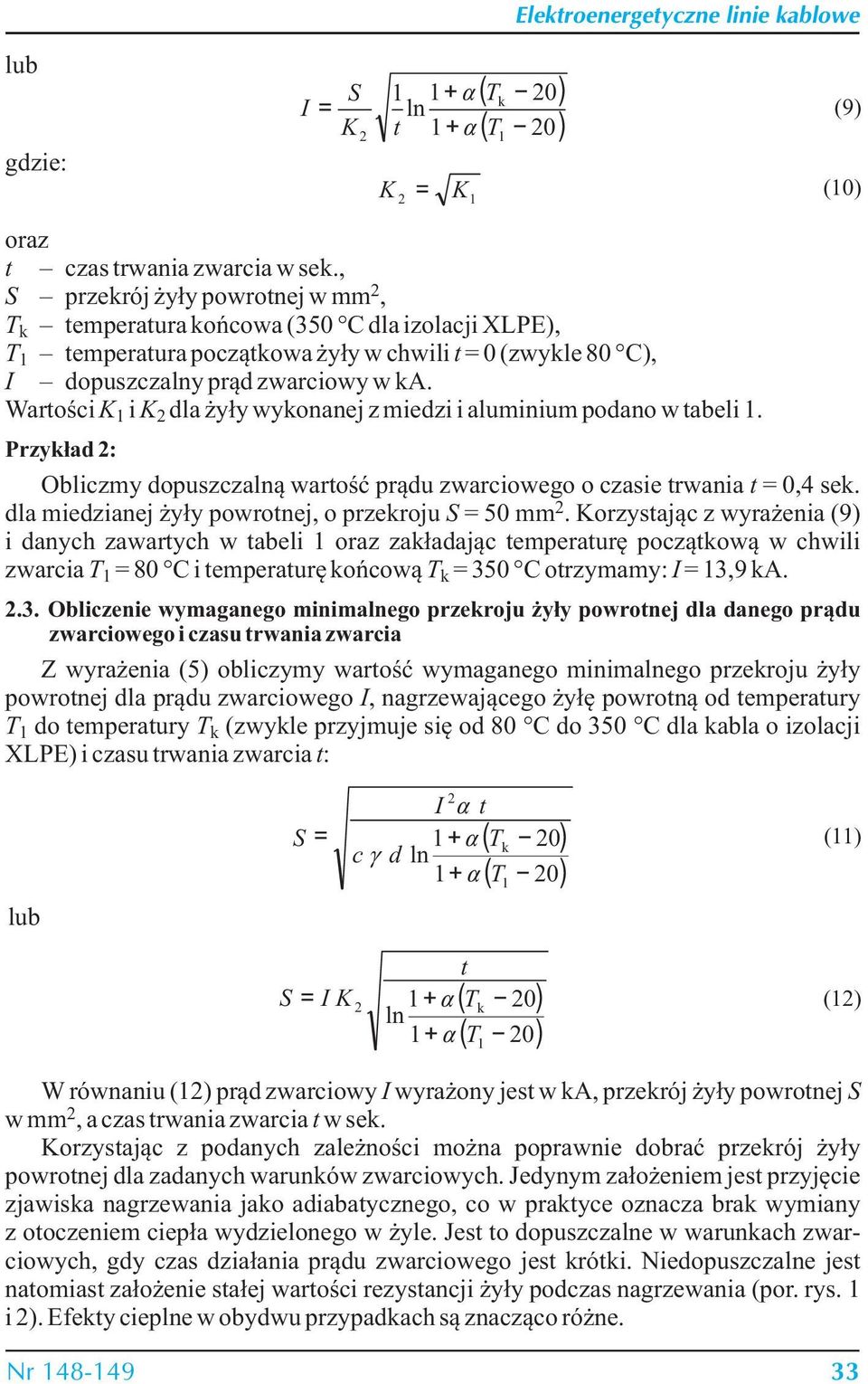 Warości K i K dla żyły wykonanej z miedzi i aluminium podano w abeli. Przykład : Obliczmy dopuszczalną warość prądu zwarciowego o czasie rwania = 0,4 sek.