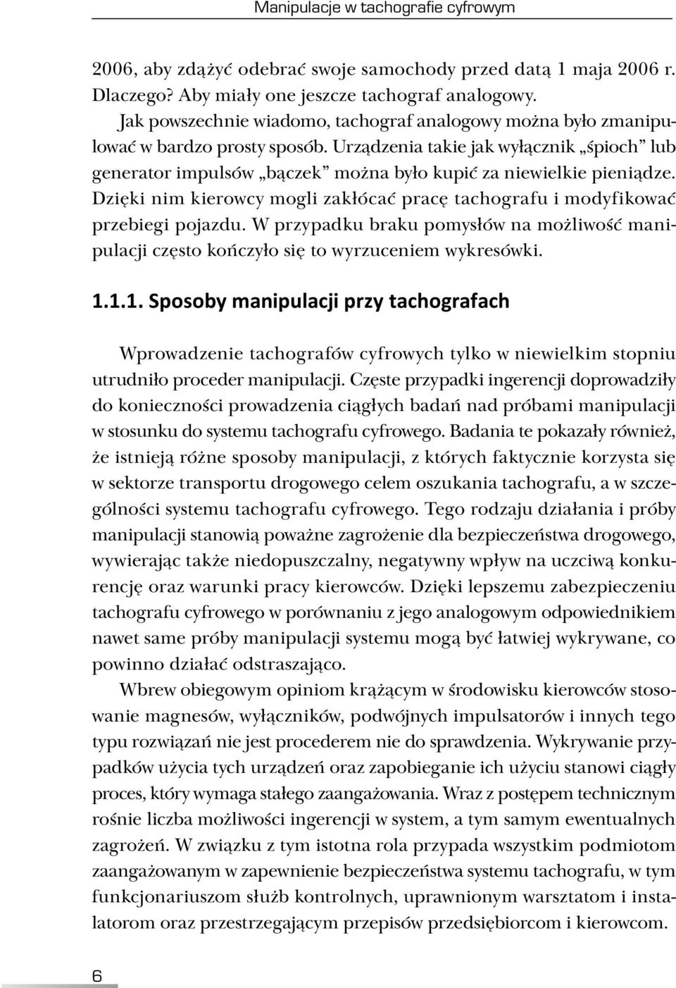Urządzenia takie jak wyłącznik śpioch lub generator impulsów bączek można było kupić za niewielkie pieniądze. Dzięki nim kierowcy mogli zakłócać pracę tachografu i modyfikować przebiegi pojazdu.