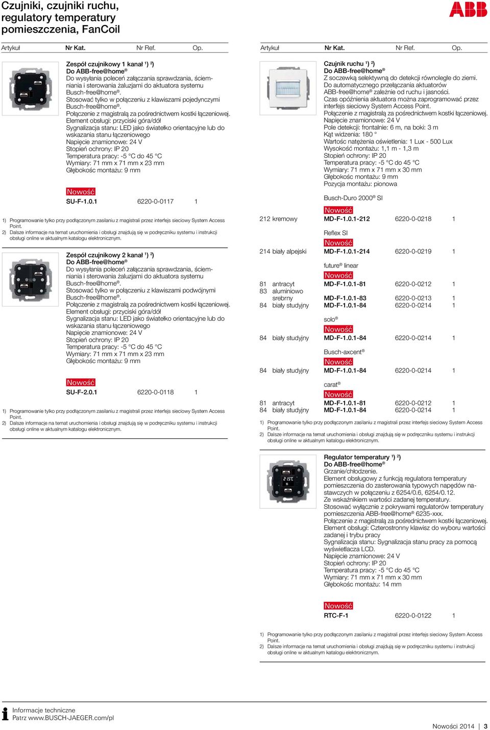 Element obsługi: przyciski góra/dół Sygnalizacja stanu: LED jako światełko orientacyjne lub do wskazania stanu łączeniowego Wymiary: 71 mm x 71 mm x 23 mm Głębokośc montażu: 9 mm SU-F-1.0.