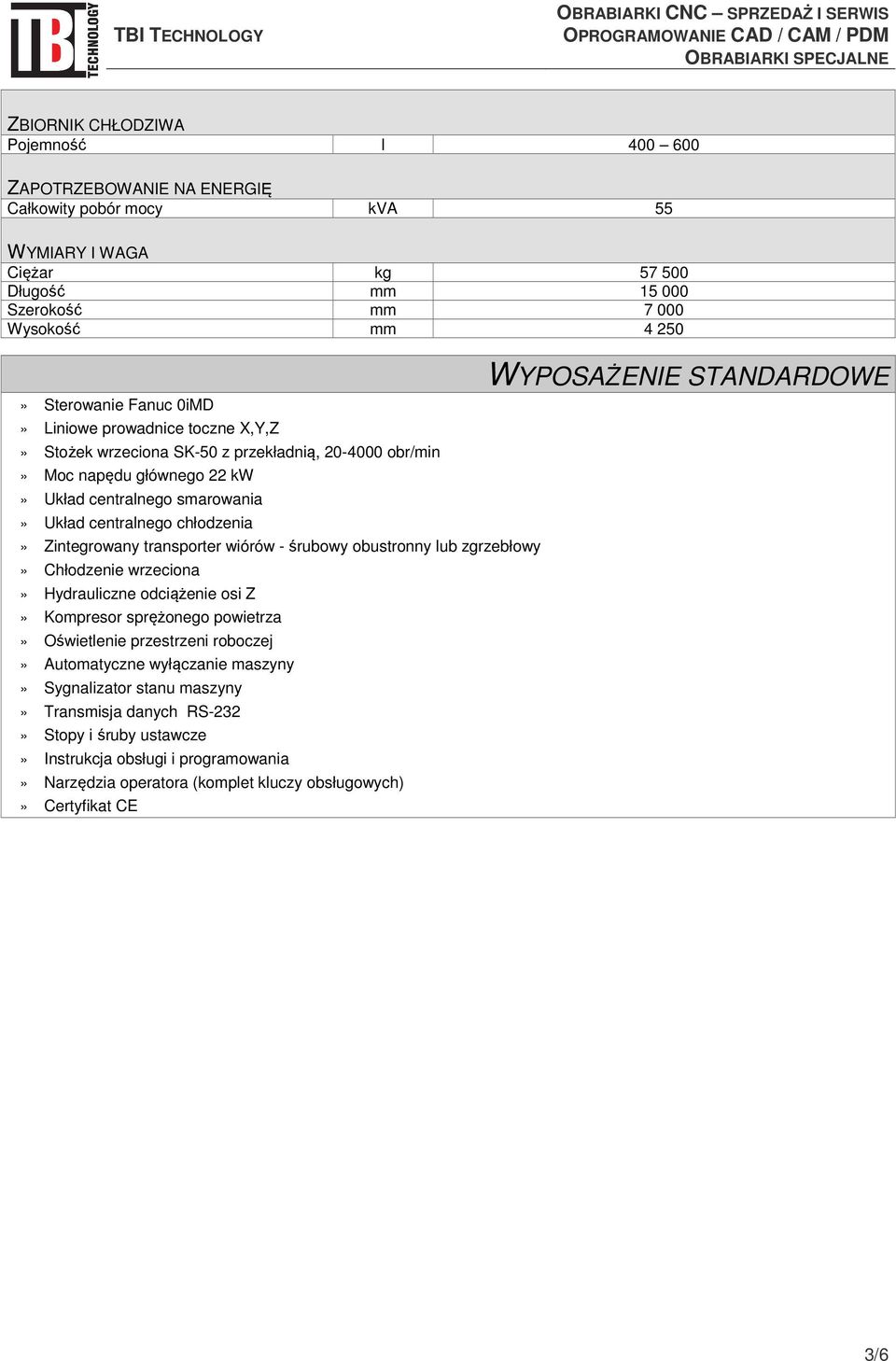 transporter wiórów - śrubowy obustronny lub zgrzebłowy» Chłodzenie wrzeciona» Hydrauliczne odciążenie osi Z» Kompresor sprężonego powietrza» Oświetlenie przestrzeni roboczej» Automatyczne wyłączanie