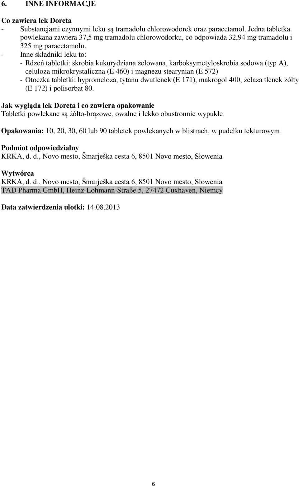 - Inne składniki leku to: - Rdzeń tabletki: skrobia kukurydziana żelowana, karboksymetyloskrobia sodowa (typ A), celuloza mikrokrystaliczna (E 460) i magnezu stearynian (E 572) - Otoczka tabletki: