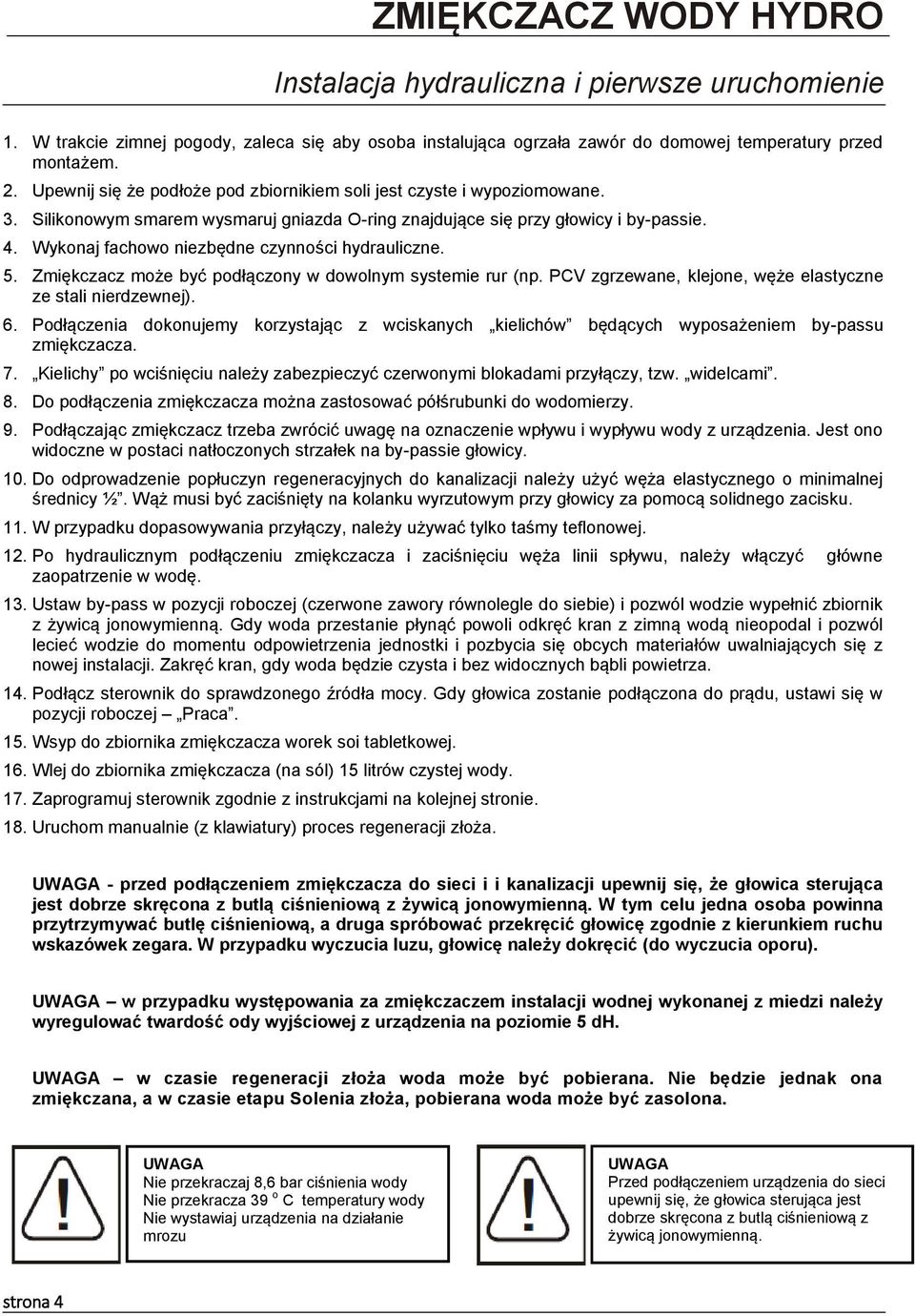 Wykonaj fachowo niezbędne czynności hydrauliczne. 5. Zmiękczacz może być podłączony w dowolnym systemie rur (np. PCV zgrzewane, klejone, węże elastyczne ze stali nierdzewnej). 6.
