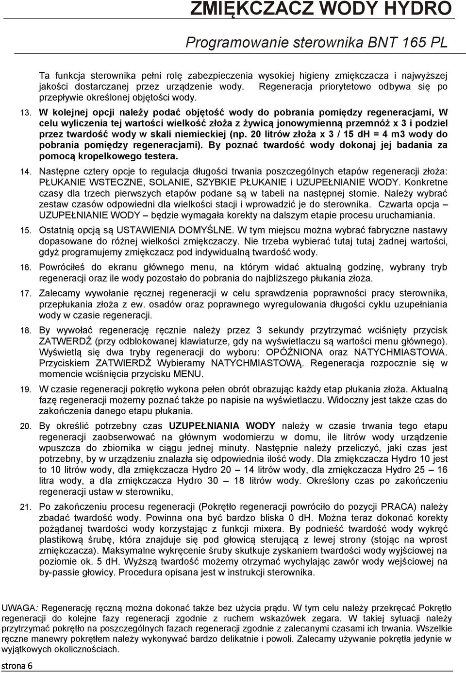 W kolejnej opcji należy podać objętość wody do pobrania pomiędzy regeneracjami, W celu wyliczenia tej wartości wielkość złoża z żywicą jonowymienną przemnóż x 3 i podziel przez twardość wody w skali