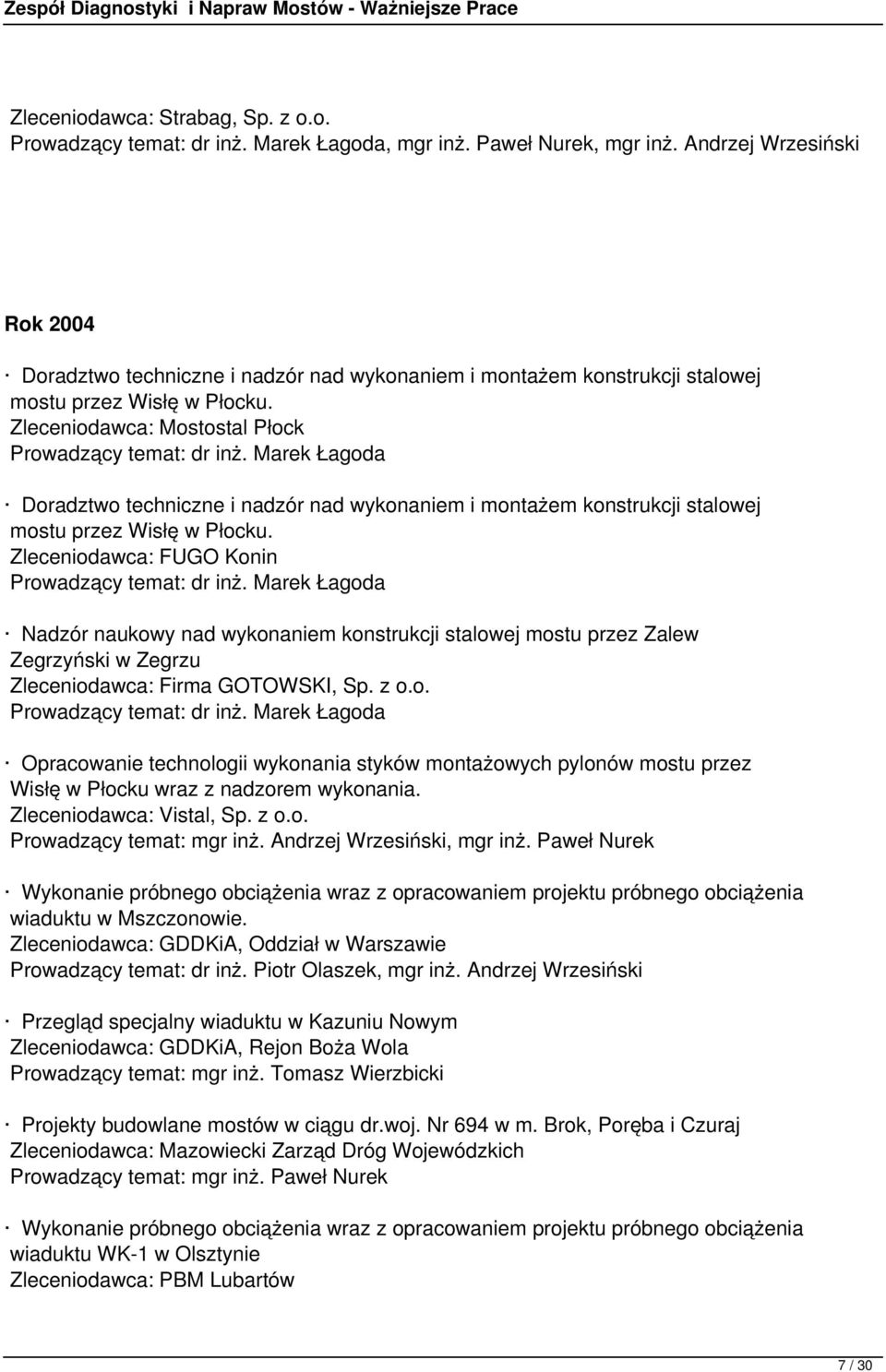 Zleceniodawca: FUGO Konin Nadzór naukowy nad wykonaniem konstrukcji stalowej mostu przez Zalew Zegrzyński w Zegrzu Zleceniodawca: Firma GOTOWSKI, Sp. z o.o. Opracowanie technologii wykonania styków montażowych pylonów mostu przez Wisłę w Płocku wraz z nadzorem wykonania.