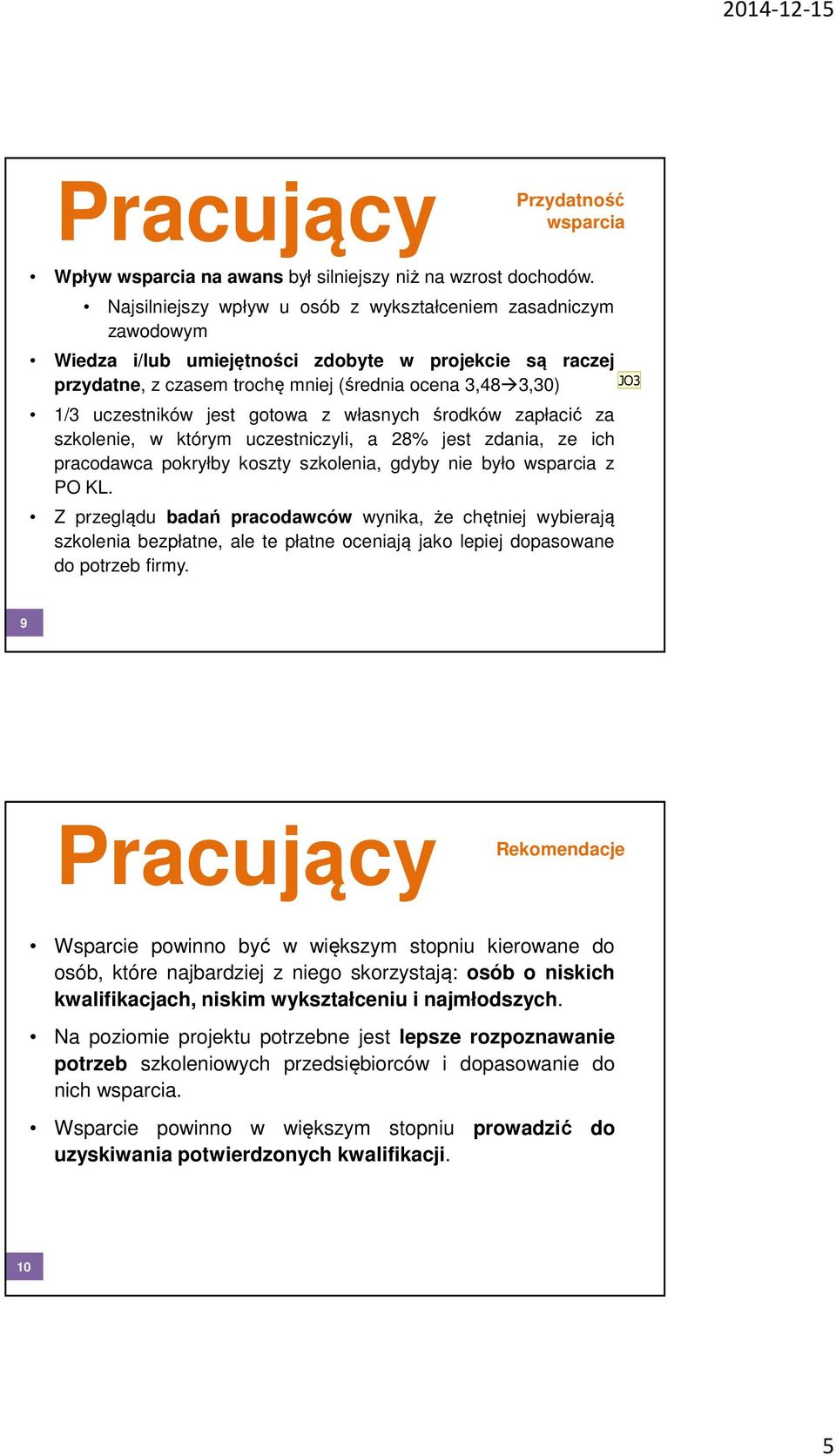 jest gotowa z własnych środków zapłacić za szkolenie, w którym uczestniczyli, a 28% jest zdania, ze ich pracodawca pokryłby koszty szkolenia, gdyby nie było wsparcia z PO KL.