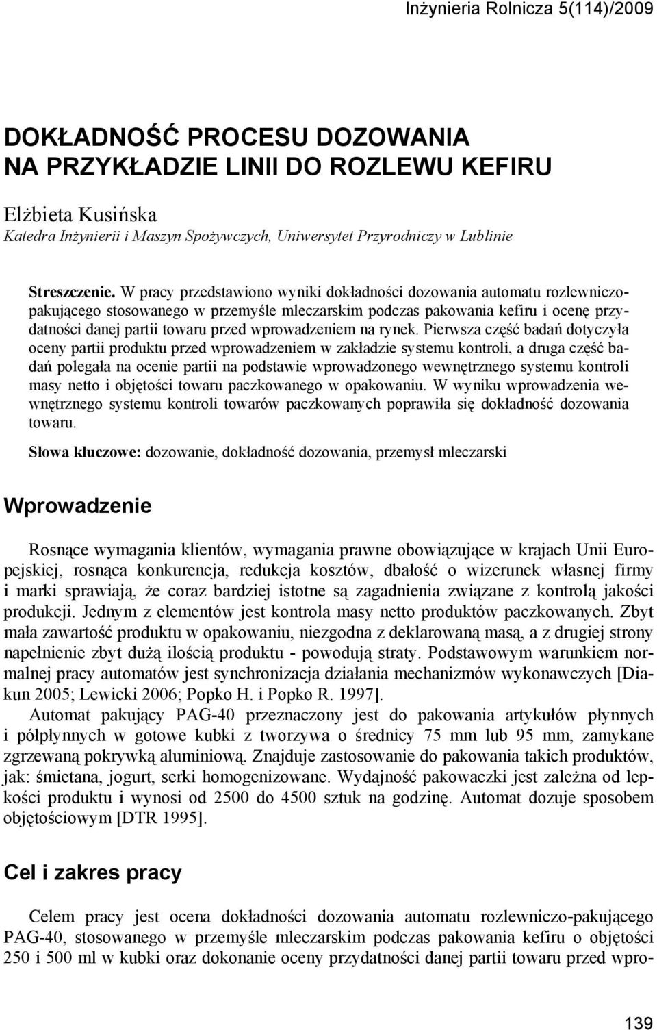 W pracy przedstawiono wyniki dokładności dozowania automatu rozlewniczopakującego stosowanego w przemyśle mleczarskim podczas pakowania kefiru i ocenę przydatności danej partii towaru przed