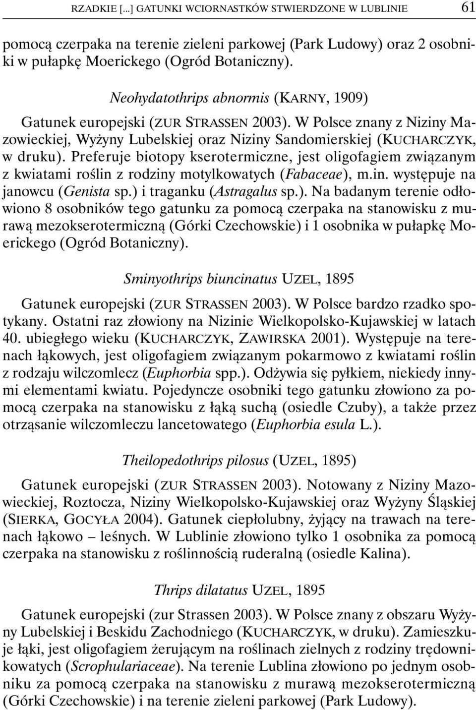 Preferuje biotopy kserotermiczne, jest oligofagiem związanym z kwiatami roślin z rodziny motylkowatych (Fabaceae),