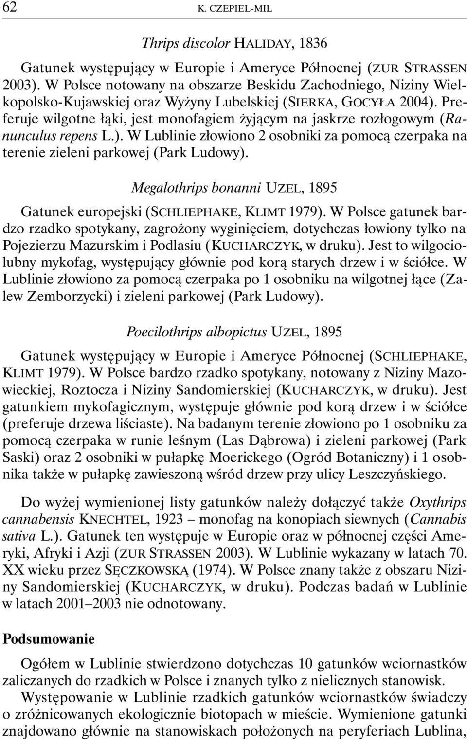 Preferuje wilgotne łąki, jest monofagiem żyjącym na jaskrze rozłogowym (Ranunculus repens L.). W Lublinie złowiono 2 osobniki za pomocą czerpaka na terenie zieleni parkowej (Park Ludowy).