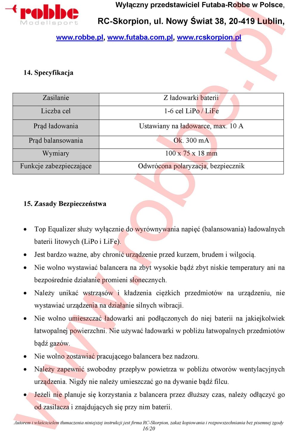 300 ma 100 x 75 x 18 mm Odwrócona polaryzacja, bezpiecznik Top Equalizer służy wyłącznie do wyrównywania napięć (balansowania) ładowalnych baterii litowych (LiPo i LiFe).