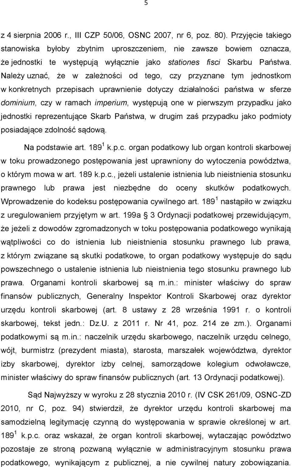 Należy uznać, że w zależności od tego, czy przyznane tym jednostkom w konkretnych przepisach uprawnienie dotyczy działalności państwa w sferze dominium, czy w ramach imperium, występują one w