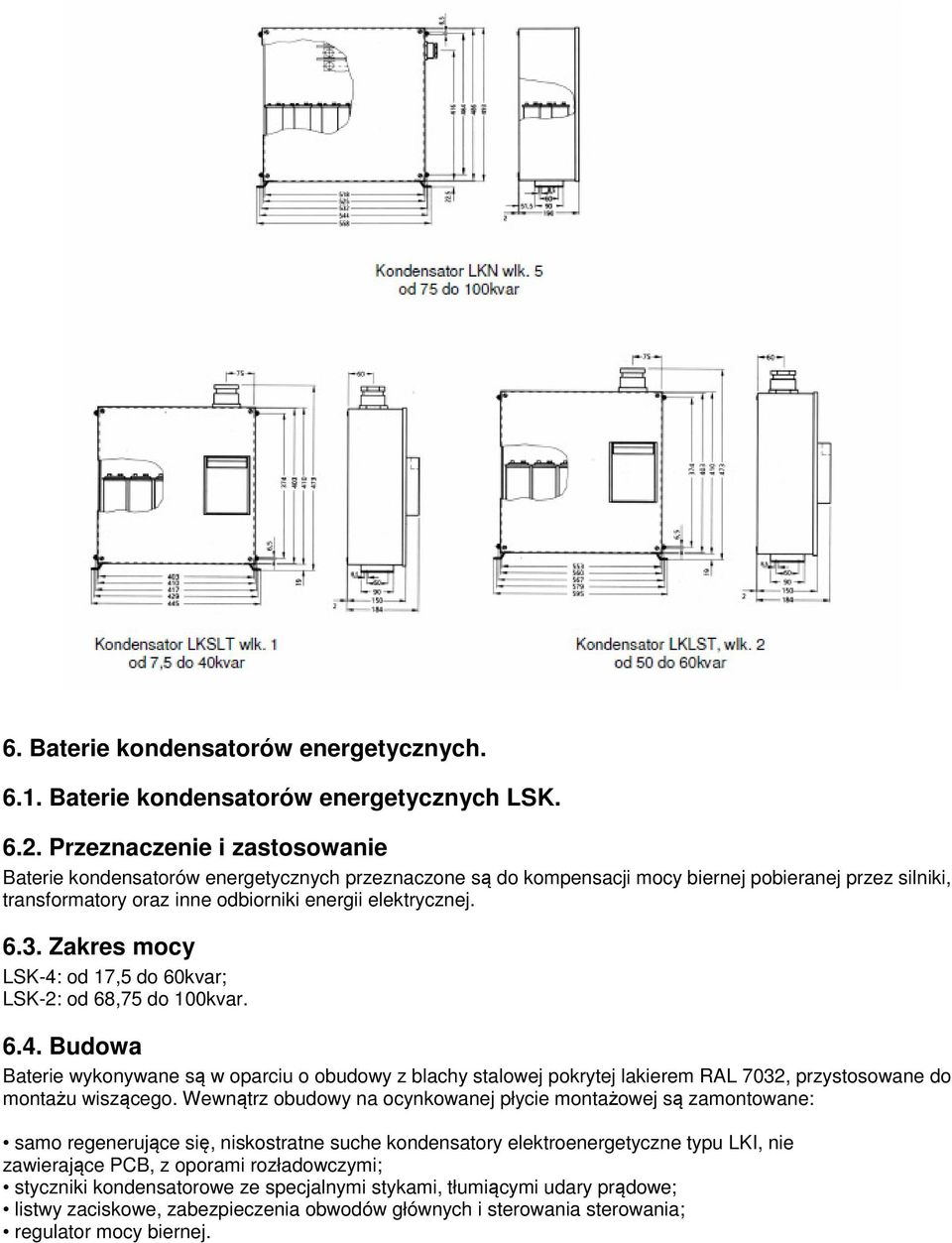 Zakres mocy LSK-4: od 17,5 do 60kvar; LSK-2: od 68,75 do 100kvar. 6.4. Budowa Baterie wykonywane są w oparciu o obudowy z blachy stalowej pokrytej lakierem RAL 7032, przystosowane do montażu wiszącego.