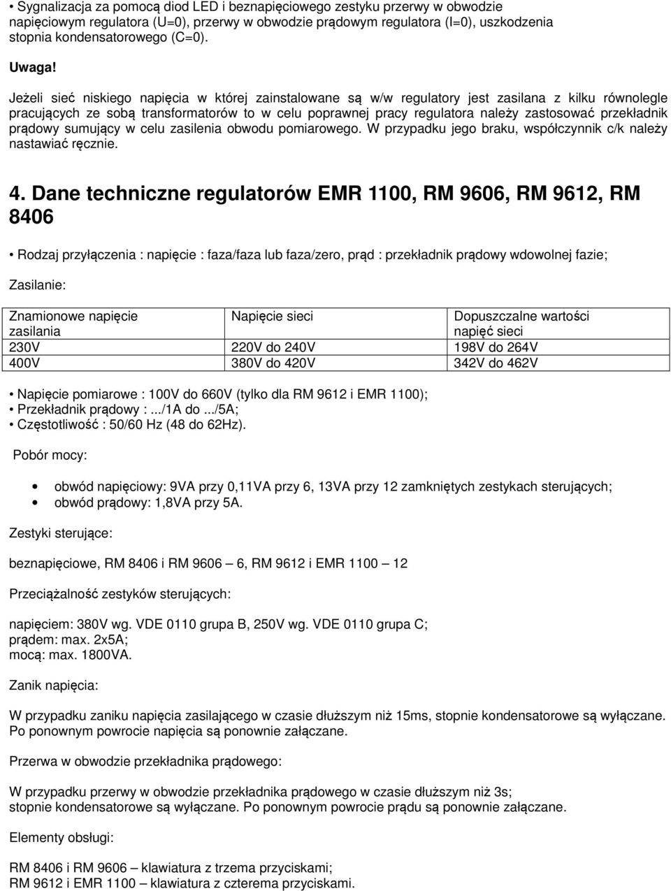 Jeżeli sieć niskiego napięcia w której zainstalowane są w/w regulatory jest zasilana z kilku równolegle pracujących ze sobą transformatorów to w celu poprawnej pracy regulatora należy zastosować
