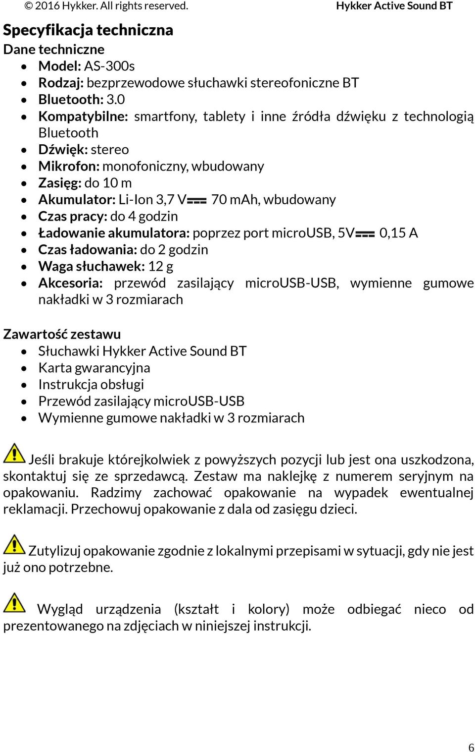 pracy: do 4 godzin Ładowanie akumulatora: poprzez port microusb, 5V 0,15 A Czas ładowania: do 2 godzin Waga słuchawek: 12 g Akcesoria: przewód zasilający microusb-usb, wymienne gumowe nakładki w 3